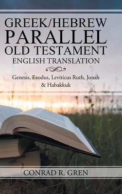 Greek/Hebrew Parallel Old Testament English Translation: Genesis, Exodus, Leviticus Ruth, Jonah & Habakkuk by Gren, Conrad R.