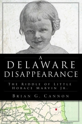 A Delaware Disappearance: The Riddle of Little Horace Marvin Jr. by Cannon, Brian G.