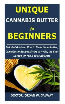 Unique CANNABIS BUTTER for BEGINNERS: Detailed Guide on How to Make Cannabutter, Cannabutter Recipes, Errors to Avoid, the Vital Dosage for You & So M by Galway, Jordan W.