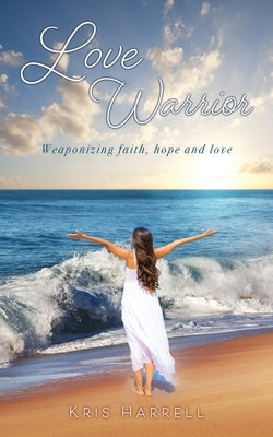 Love Warrior: Weaponizing faith, hope and love by Harrell, Kris
