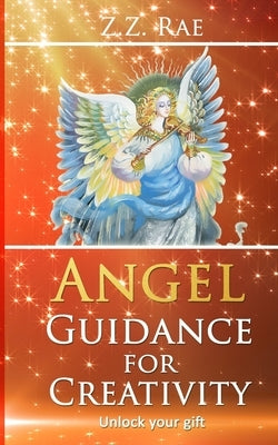 Angel Guidance For Creativity: Unlock your gift by Rae, Z. Z.