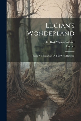 Lucian's Wonderland: Being A Translation Of The 'vera Historia' by Samosata )., Lucian (Of