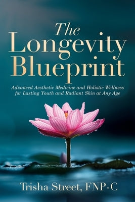 The Longevity Blueprint: Advanced Aesthetic Medicine and Holistic Wellness for Lasting Youth and Radiant Skin at Any Age by Street Fnp-C, Trisha