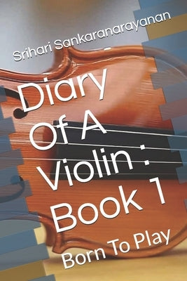 Diary Of A Violin: Book 1: Born To Play by Sankaranarayanan, Srihari