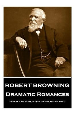 Robert Browning - Dramatic Romances: "So free we seem, so fettered fast we are!" by Browning, Robert