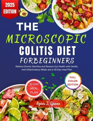 The Microscopic Colitis Diet for Beginners: Relieve Chronic Diarrhea and Restore Gut Health with Gentle, Anti-Inflammatory Meals and a 30-Day meal Pla by Spann, Agnes J.