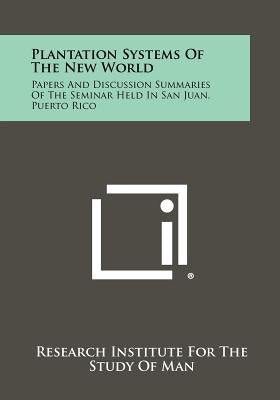 Plantation Systems Of The New World: Papers And Discussion Summaries Of The Seminar Held In San Juan, Puerto Rico by Research Institute for the Study of Man