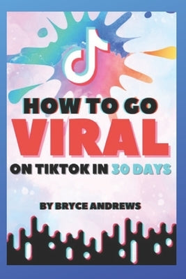 How To Go VIRAL On TikTok In 30 Days by Andrews, Bryce