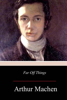 Far Off Things by Machen, Arthur