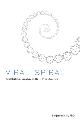 Viral Spiral: A Statistician Analyzes COVID-19 in America by Hall, Benjamin