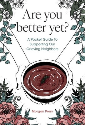 Are you better yet?: A Pocket Guide To Supporting Our Grieving Neighbors by Perry, Morgan