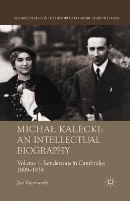 Michal Kalecki: An Intellectual Biography: Volume I Rendezvous in Cambridge 1899-1939 by Toporowski, J.