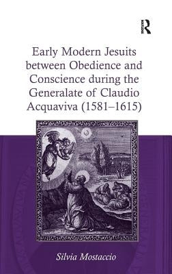 Early Modern Jesuits Between Obedience and Conscience During the Generalate of Claudio Acquaviva (1581-1615) by Mostaccio, Silvia