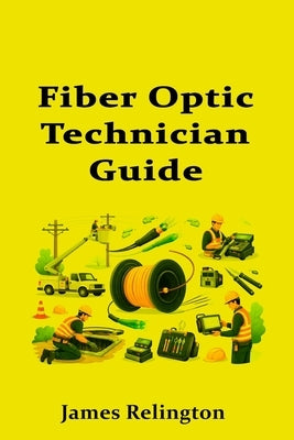 Fiber Optic Technician Guide: How to Start in Telecom Cabling and Splicing by Relington, James