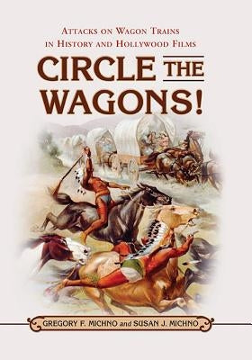 Circle the Wagons!: Attacks on Wagon Trains in History and Hollywood Films by Michno, Gregory F.