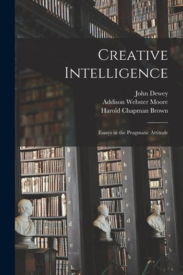 Creative Intelligence [microform]; Essays in the Pragmatic Attitude by Dewey, John 1859-1952