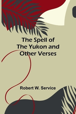 The Spell of the Yukon and Other Verses by W. Service, Robert