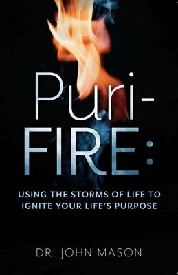 Puri-Fire: Using the Storms of Life to Ignite Your Life's Purpose by Mason, John