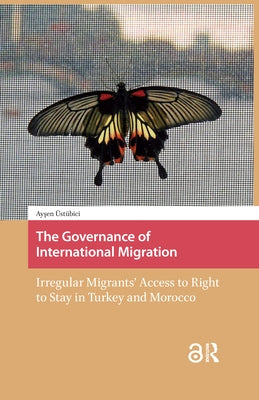 The Governance of International Migration: Irregular Migrants' Access to Right to Stay in Turkey and Morocco by Üstübici Önay, Aysen E.