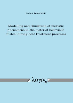 Modelling and Simulation of Inelastic Phenomena in the Material Behaviour of Steel During Heat Treatment Processes by Bokenheide, Simone