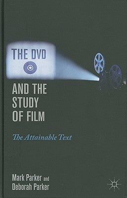 The DVD and the Study of Film: The Attainable Text by Parker, M.