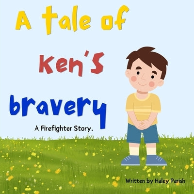 A Tale of Ken's Bravery: A Firefighter Story. by Parish, Haley J.