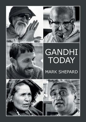 Gandhi Today: A Report on India's Gandhi Movement and Its Experiments in Nonviolence and Small Scale Alternatives (25th Anniversary by Shepard, Mark