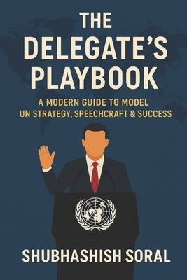 The Delegate's Playbook: A Modern Guide to Model UN Strategy, Speechcraft & Success by Soral, Shubhashish