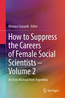 How to Suppress the Careers of Female Social Scientists - Volume 2: An Anti-Manual from Argentina by Guizardi, Menara
