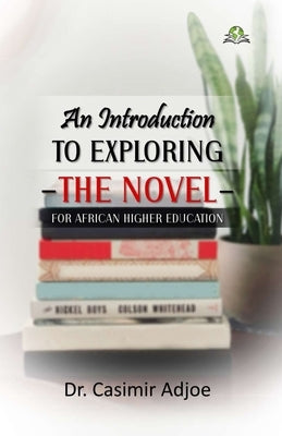 An Introduction to Exploring the Novel for African Higher Education by Adjoe, Casimir K.