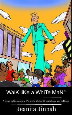 Walk Like A White Man(TM): A Guide to Empowering Women to Walk with Confidence and Boldness by Jinnah, Jeanita