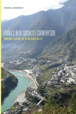 China's New Socialist Countryside: Modernity Arrives in the NU River Valley by Harwood, Russell