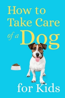 How to Take Care of a Dog for Kids: Essential Pet Owner's Guide for Children by Wahyudi, Teguh