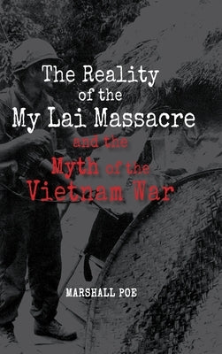The Reality of the My Lai Massacre and the Myth of the Vietnam War by Poe, Marshall