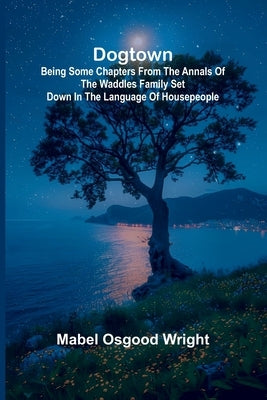 Dogtown; Being Some Chapters from the Annals of the Waddles Family Set Down in the Language of Housepeople by Osgood Wright, Mabel