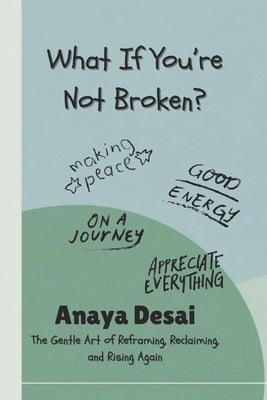 What If You're Not Broken?: The Gentle Art of Reframing, Reclaiming, and Rising Again by Desai, Anaya