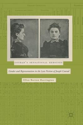 Conrad's Sensational Heroines: Gender and Representation in the Late Fiction of Joseph Conrad by Harrington, Ellen Burton