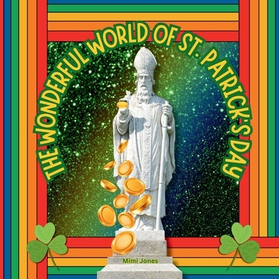 The Wonderful World of St. Patrick's Day: Interesting Facts About Saint Patrick's Day by Jones, Mimi