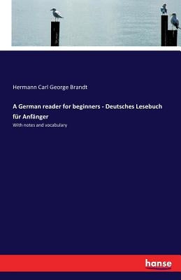 A German reader for beginners - Deutsches Lesebuch für Anfänger: With notes and vocabulary by Brandt, Hermann Carl George