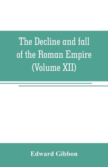 The decline and fall of the Roman Empire (Volume XII) by Gibbon, Edward