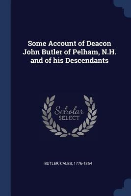Some Account of Deacon John Butler of Pelham, N.H. and of his Descendants by Butler, Caleb