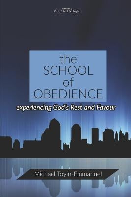 The School of Obedience: Experiencing God's Rest and Favour by Toyin-Emmanuel, Michael