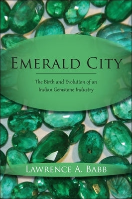 Emerald City: The Birth and Evolution of an Indian Gemstone Industry by Babb, Lawrence A.