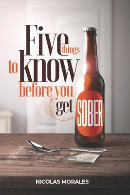 Five Things To Know Before You Get Sober by Morales, Nicolas