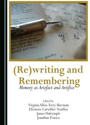(Re)Writing and Remembering: Memory as Artefact and Artifice by Dalrymple, James