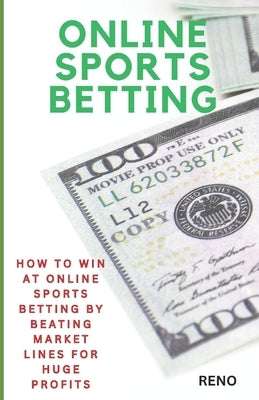 Online Sports Betting: How To Win At Online Sportsbetting By Beating Market Lines For Huge Profits by Pgh, Reno