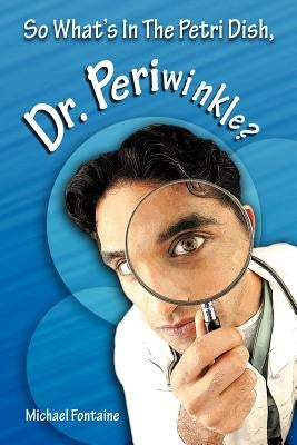 So What's in the Petri Dish, Dr. Periwinkle? by Fontaine, Michael