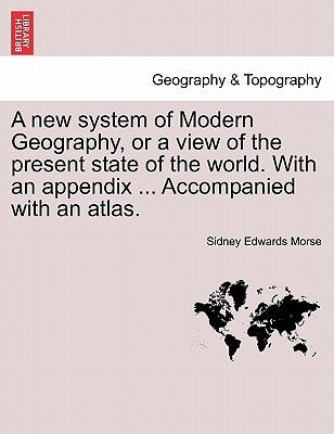 A new system of Modern Geography, or a view of the present state of the world. With an appendix ... Accompanied with an atlas. by Morse, Sidney Edwards