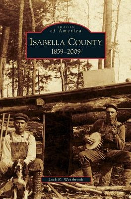 Isabella County: 1859-2009 by Westbrook, Jack R.