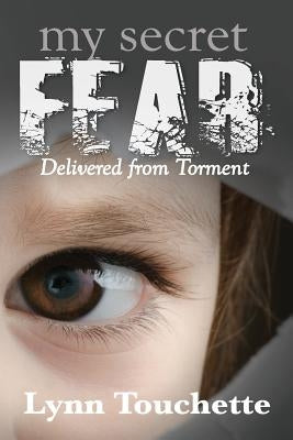 My Secret Fear: Delivered From Torment by Touchette, Lynn